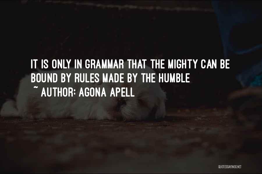 Agona Apell Quotes: It Is Only In Grammar That The Mighty Can Be Bound By Rules Made By The Humble