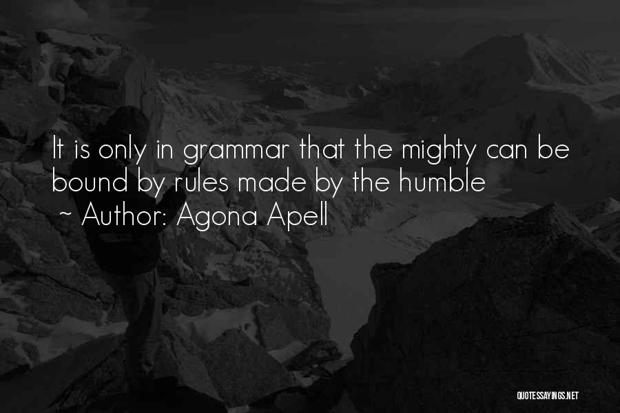 Agona Apell Quotes: It Is Only In Grammar That The Mighty Can Be Bound By Rules Made By The Humble