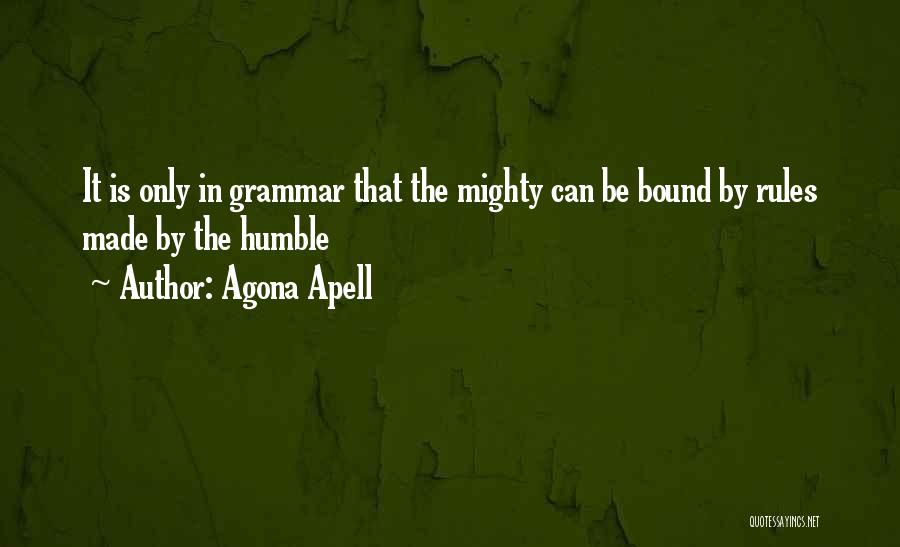 Agona Apell Quotes: It Is Only In Grammar That The Mighty Can Be Bound By Rules Made By The Humble