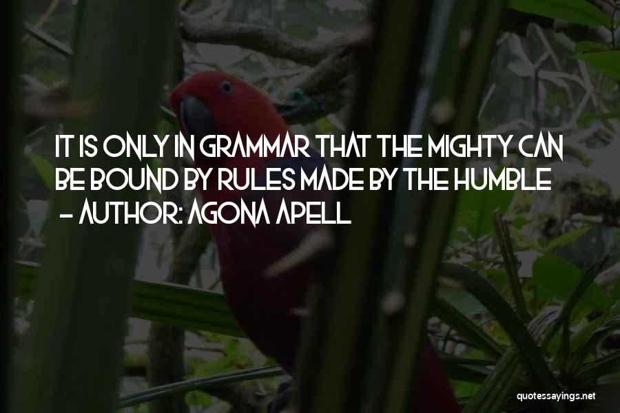 Agona Apell Quotes: It Is Only In Grammar That The Mighty Can Be Bound By Rules Made By The Humble