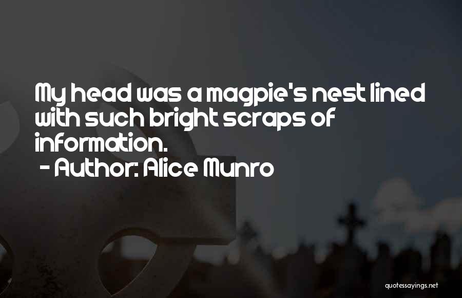 Alice Munro Quotes: My Head Was A Magpie's Nest Lined With Such Bright Scraps Of Information.