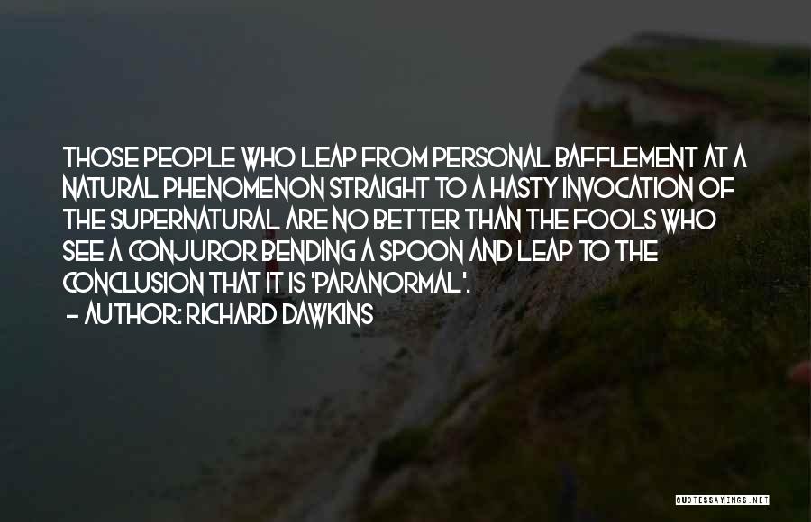 Richard Dawkins Quotes: Those People Who Leap From Personal Bafflement At A Natural Phenomenon Straight To A Hasty Invocation Of The Supernatural Are