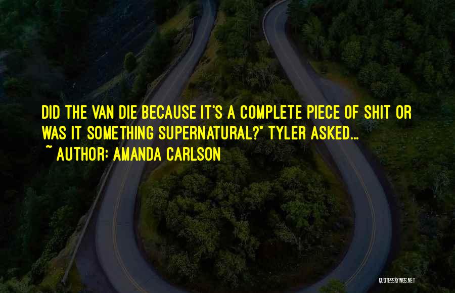 Amanda Carlson Quotes: Did The Van Die Because It's A Complete Piece Of Shit Or Was It Something Supernatural? Tyler Asked...