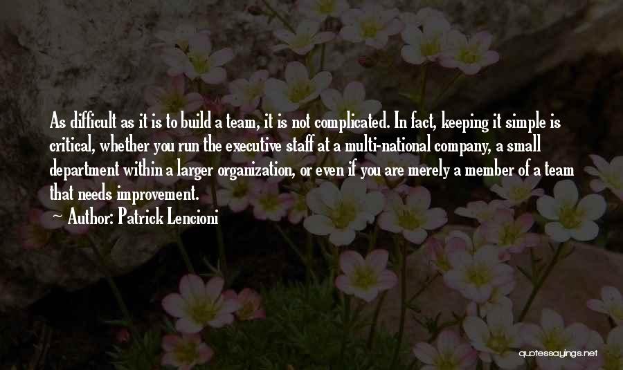 Patrick Lencioni Quotes: As Difficult As It Is To Build A Team, It Is Not Complicated. In Fact, Keeping It Simple Is Critical,