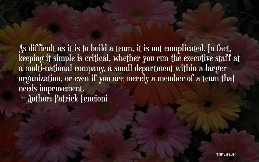 Patrick Lencioni Quotes: As Difficult As It Is To Build A Team, It Is Not Complicated. In Fact, Keeping It Simple Is Critical,