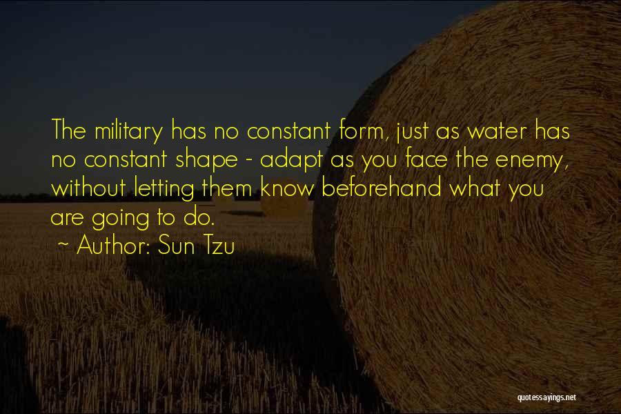 Sun Tzu Quotes: The Military Has No Constant Form, Just As Water Has No Constant Shape - Adapt As You Face The Enemy,