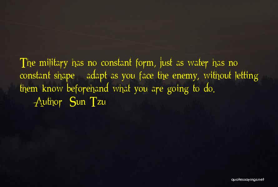 Sun Tzu Quotes: The Military Has No Constant Form, Just As Water Has No Constant Shape - Adapt As You Face The Enemy,