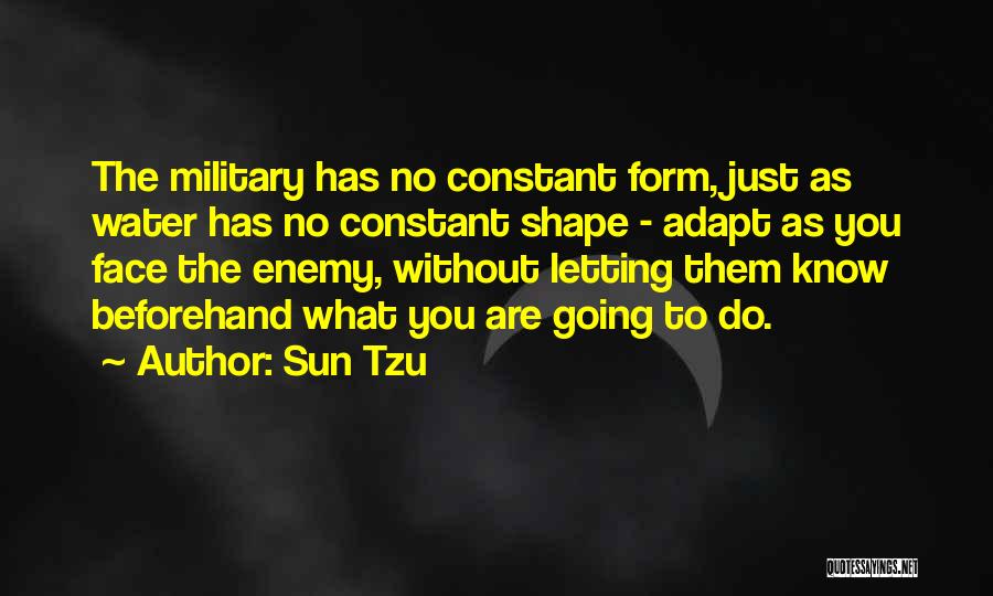 Sun Tzu Quotes: The Military Has No Constant Form, Just As Water Has No Constant Shape - Adapt As You Face The Enemy,