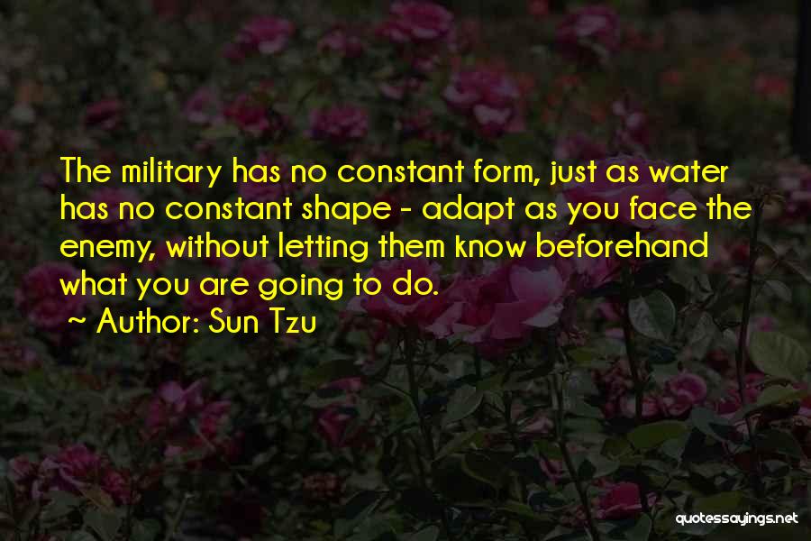 Sun Tzu Quotes: The Military Has No Constant Form, Just As Water Has No Constant Shape - Adapt As You Face The Enemy,