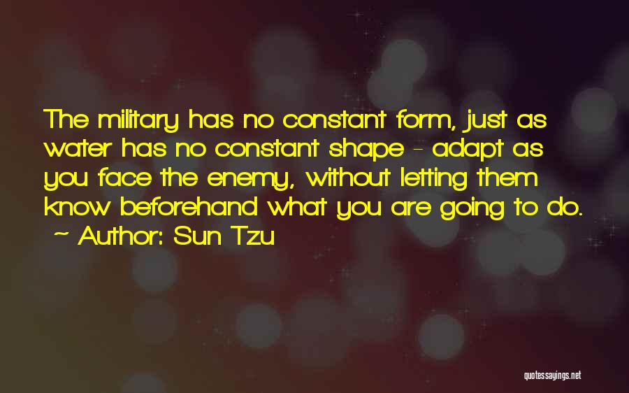 Sun Tzu Quotes: The Military Has No Constant Form, Just As Water Has No Constant Shape - Adapt As You Face The Enemy,