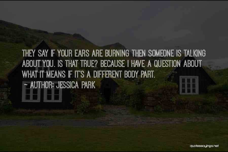 Jessica Park Quotes: They Say If Your Ears Are Burning Then Someone Is Talking About You. Is That True? Because I Have A
