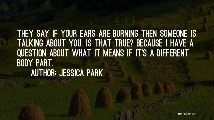 Jessica Park Quotes: They Say If Your Ears Are Burning Then Someone Is Talking About You. Is That True? Because I Have A