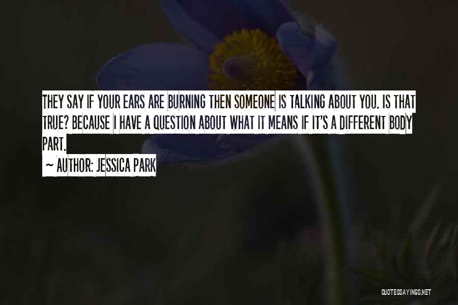 Jessica Park Quotes: They Say If Your Ears Are Burning Then Someone Is Talking About You. Is That True? Because I Have A