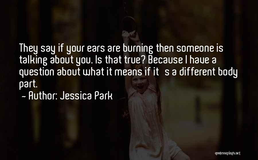 Jessica Park Quotes: They Say If Your Ears Are Burning Then Someone Is Talking About You. Is That True? Because I Have A