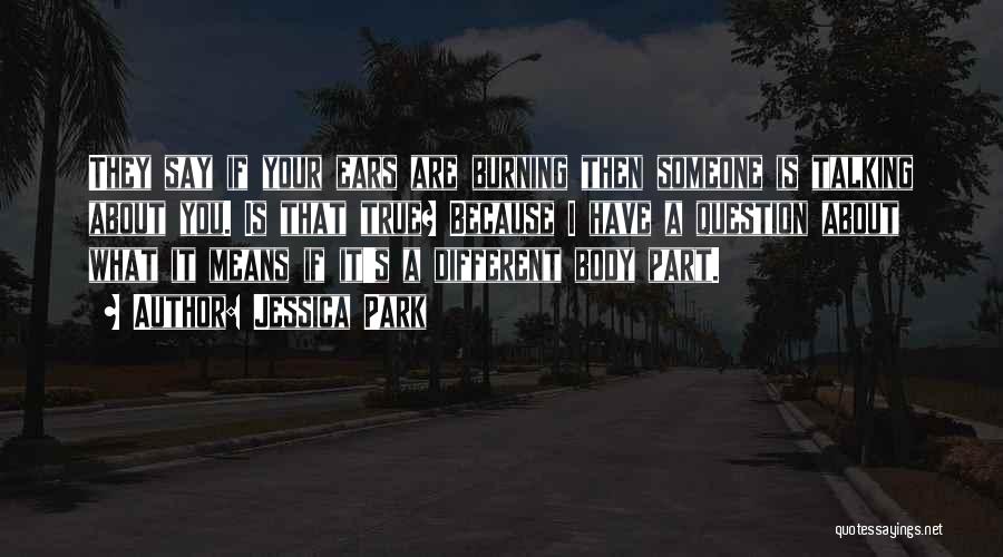 Jessica Park Quotes: They Say If Your Ears Are Burning Then Someone Is Talking About You. Is That True? Because I Have A