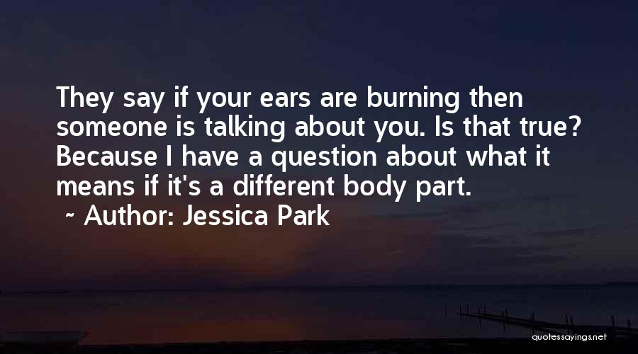 Jessica Park Quotes: They Say If Your Ears Are Burning Then Someone Is Talking About You. Is That True? Because I Have A