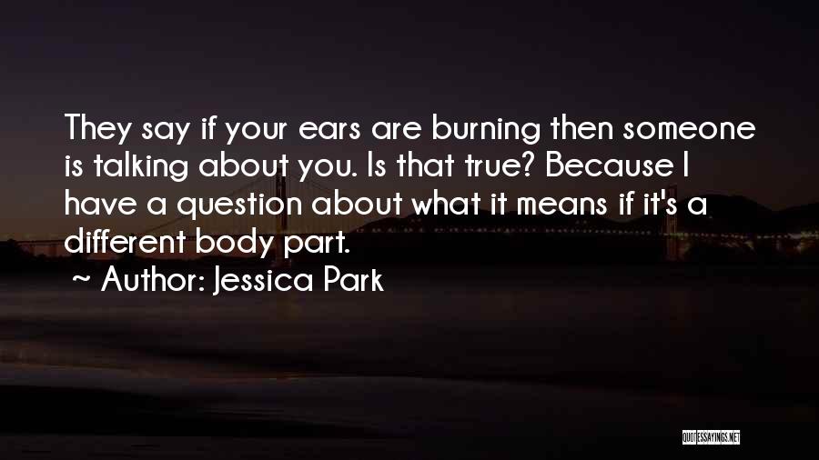 Jessica Park Quotes: They Say If Your Ears Are Burning Then Someone Is Talking About You. Is That True? Because I Have A