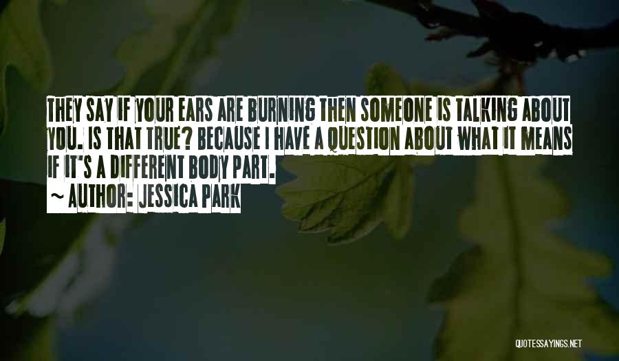 Jessica Park Quotes: They Say If Your Ears Are Burning Then Someone Is Talking About You. Is That True? Because I Have A