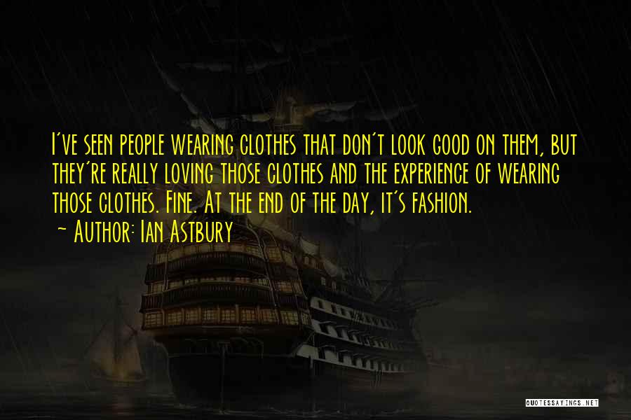 Ian Astbury Quotes: I've Seen People Wearing Clothes That Don't Look Good On Them, But They're Really Loving Those Clothes And The Experience