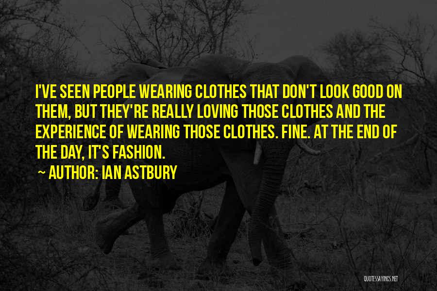 Ian Astbury Quotes: I've Seen People Wearing Clothes That Don't Look Good On Them, But They're Really Loving Those Clothes And The Experience