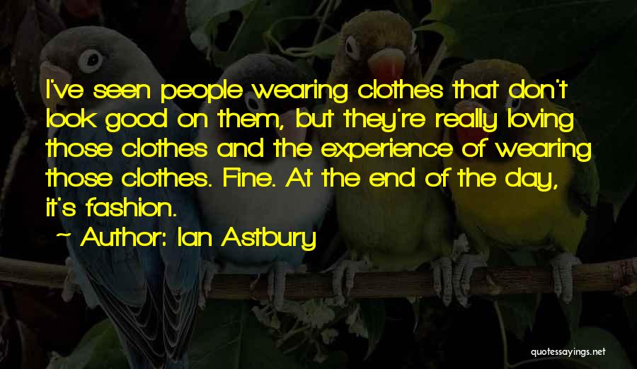 Ian Astbury Quotes: I've Seen People Wearing Clothes That Don't Look Good On Them, But They're Really Loving Those Clothes And The Experience