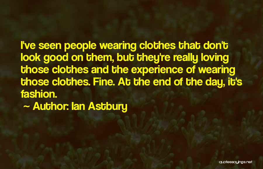 Ian Astbury Quotes: I've Seen People Wearing Clothes That Don't Look Good On Them, But They're Really Loving Those Clothes And The Experience