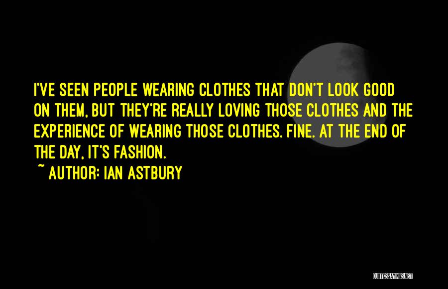 Ian Astbury Quotes: I've Seen People Wearing Clothes That Don't Look Good On Them, But They're Really Loving Those Clothes And The Experience