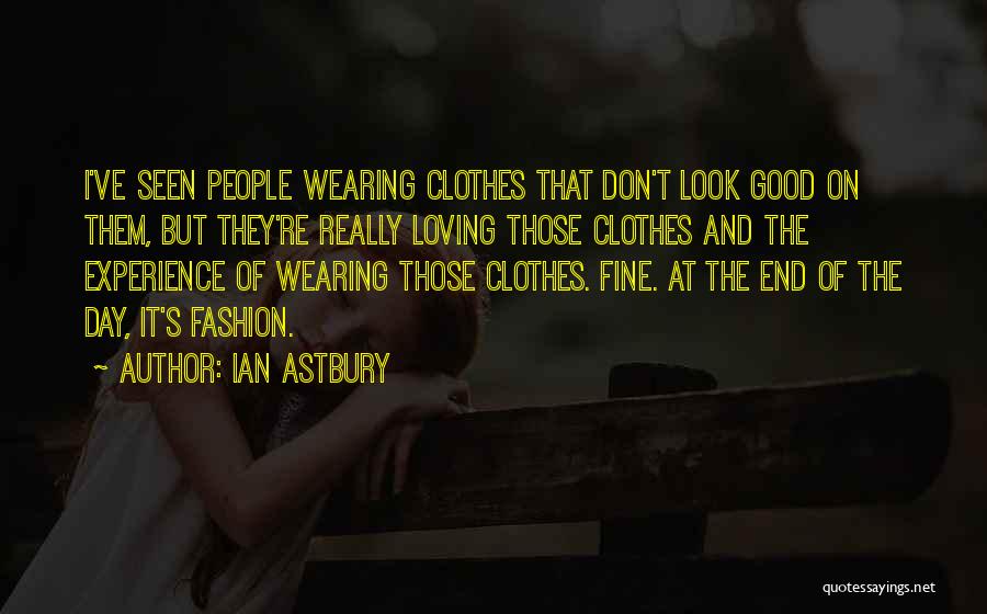 Ian Astbury Quotes: I've Seen People Wearing Clothes That Don't Look Good On Them, But They're Really Loving Those Clothes And The Experience