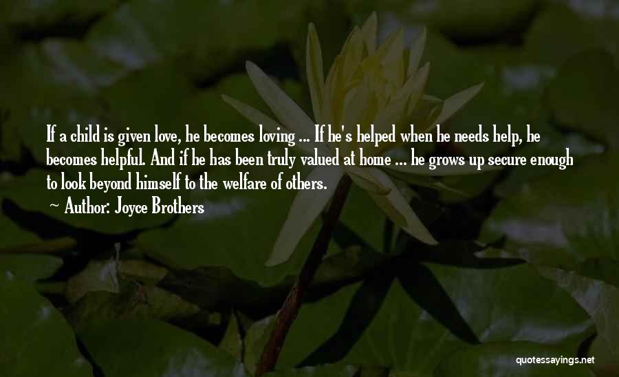 Joyce Brothers Quotes: If A Child Is Given Love, He Becomes Loving ... If He's Helped When He Needs Help, He Becomes Helpful.