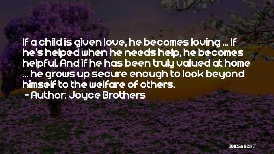 Joyce Brothers Quotes: If A Child Is Given Love, He Becomes Loving ... If He's Helped When He Needs Help, He Becomes Helpful.