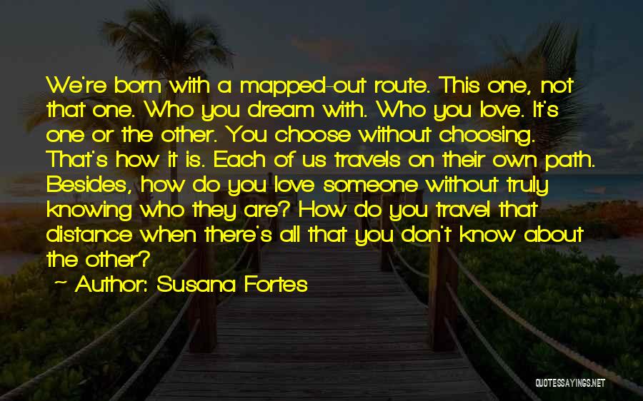 Susana Fortes Quotes: We're Born With A Mapped-out Route. This One, Not That One. Who You Dream With. Who You Love. It's One