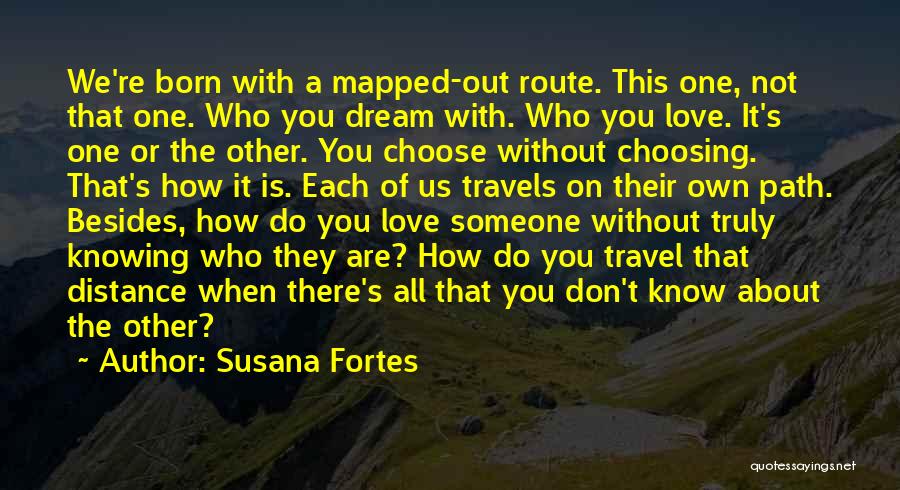 Susana Fortes Quotes: We're Born With A Mapped-out Route. This One, Not That One. Who You Dream With. Who You Love. It's One