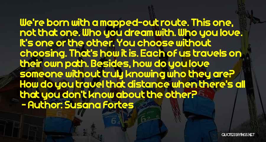 Susana Fortes Quotes: We're Born With A Mapped-out Route. This One, Not That One. Who You Dream With. Who You Love. It's One