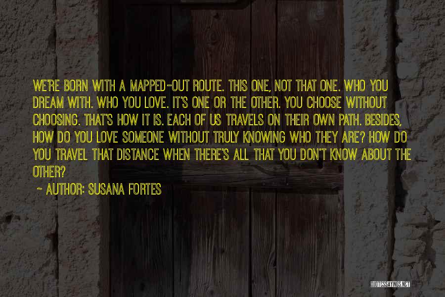 Susana Fortes Quotes: We're Born With A Mapped-out Route. This One, Not That One. Who You Dream With. Who You Love. It's One