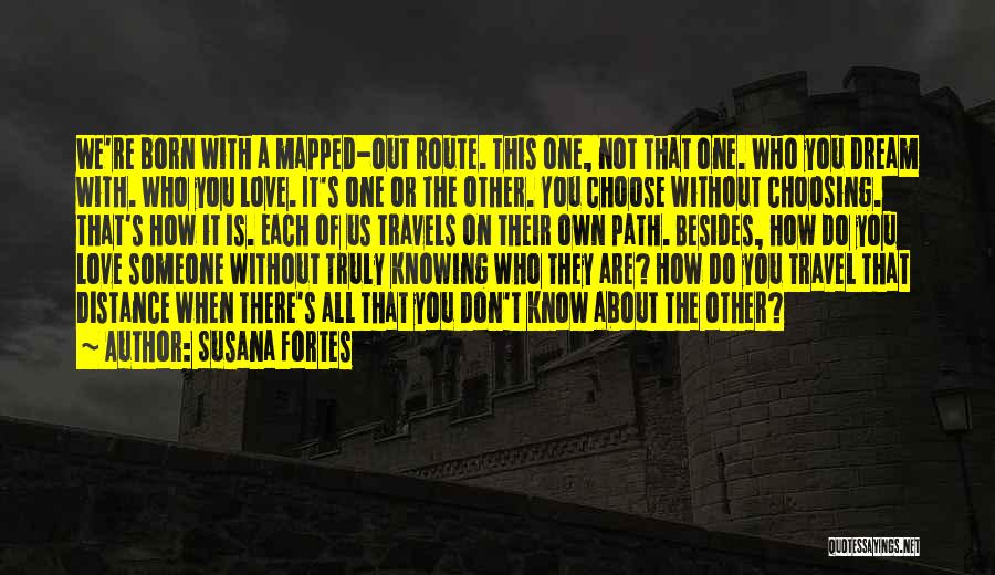 Susana Fortes Quotes: We're Born With A Mapped-out Route. This One, Not That One. Who You Dream With. Who You Love. It's One