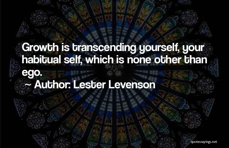 Lester Levenson Quotes: Growth Is Transcending Yourself, Your Habitual Self, Which Is None Other Than Ego.