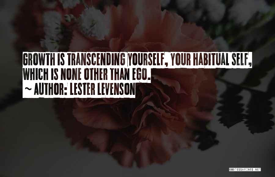 Lester Levenson Quotes: Growth Is Transcending Yourself, Your Habitual Self, Which Is None Other Than Ego.