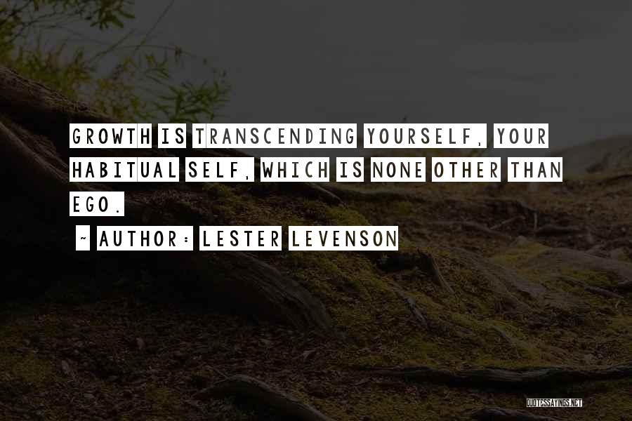 Lester Levenson Quotes: Growth Is Transcending Yourself, Your Habitual Self, Which Is None Other Than Ego.