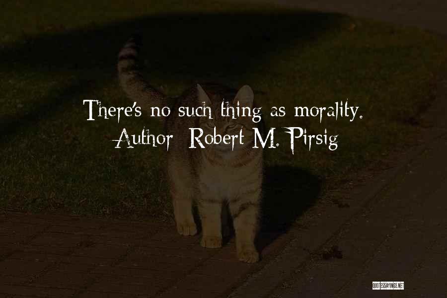 Robert M. Pirsig Quotes: There's No Such Thing As Morality.