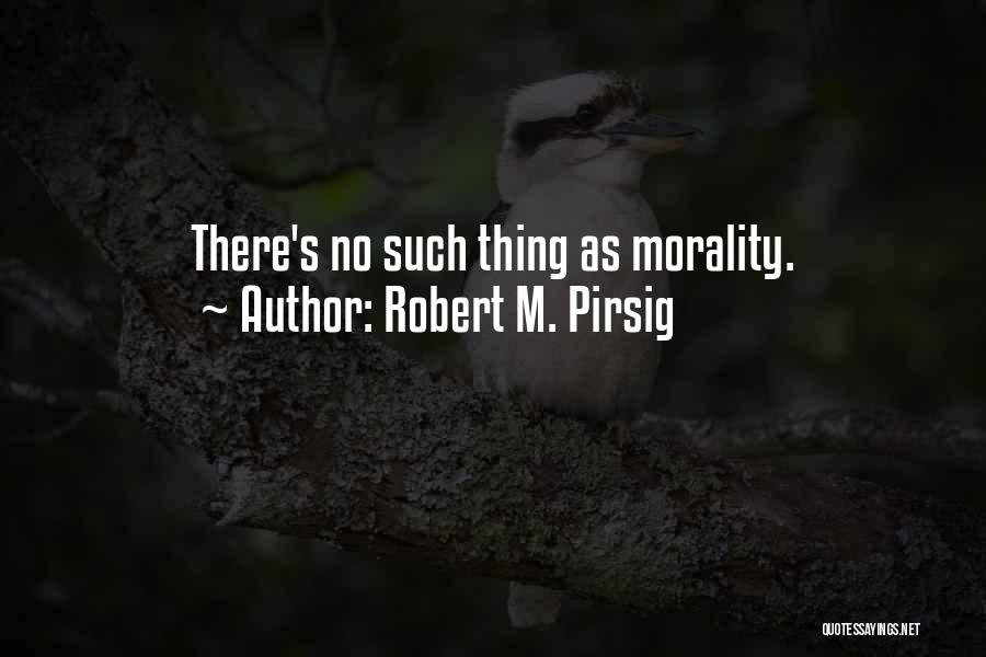 Robert M. Pirsig Quotes: There's No Such Thing As Morality.
