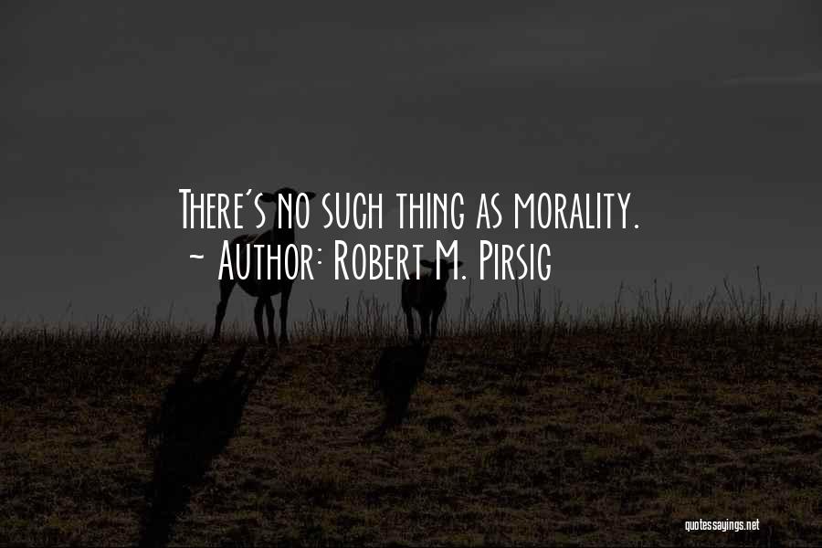 Robert M. Pirsig Quotes: There's No Such Thing As Morality.