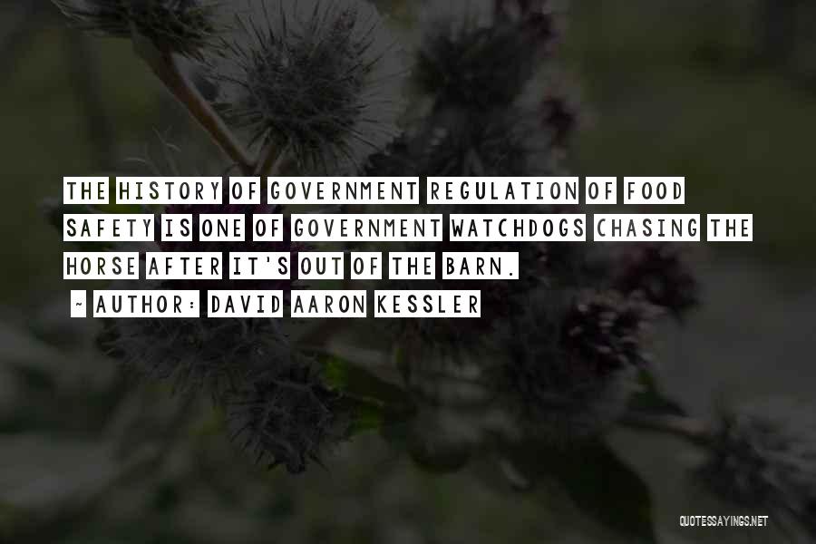 David Aaron Kessler Quotes: The History Of Government Regulation Of Food Safety Is One Of Government Watchdogs Chasing The Horse After It's Out Of