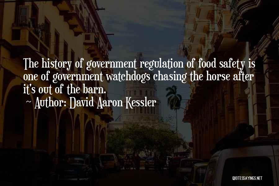 David Aaron Kessler Quotes: The History Of Government Regulation Of Food Safety Is One Of Government Watchdogs Chasing The Horse After It's Out Of