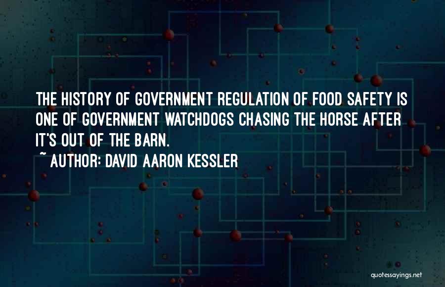 David Aaron Kessler Quotes: The History Of Government Regulation Of Food Safety Is One Of Government Watchdogs Chasing The Horse After It's Out Of