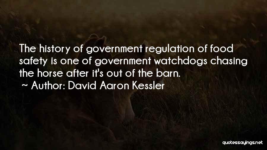 David Aaron Kessler Quotes: The History Of Government Regulation Of Food Safety Is One Of Government Watchdogs Chasing The Horse After It's Out Of