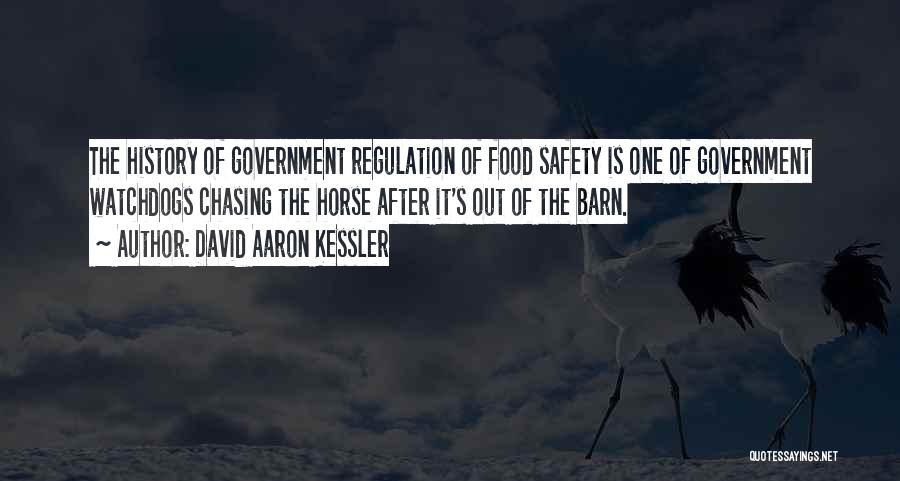 David Aaron Kessler Quotes: The History Of Government Regulation Of Food Safety Is One Of Government Watchdogs Chasing The Horse After It's Out Of