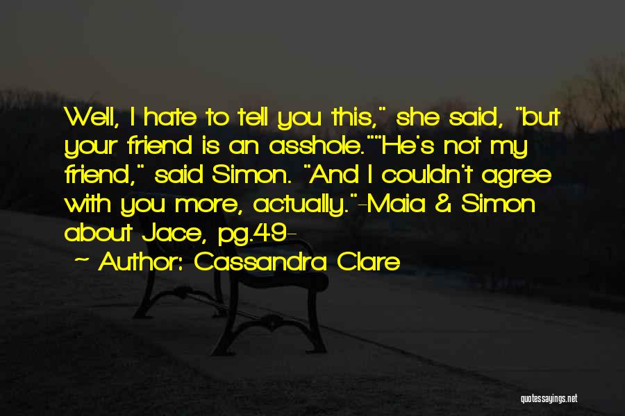 Cassandra Clare Quotes: Well, I Hate To Tell You This, She Said, But Your Friend Is An Asshole.he's Not My Friend, Said Simon.