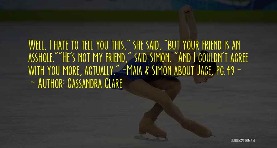 Cassandra Clare Quotes: Well, I Hate To Tell You This, She Said, But Your Friend Is An Asshole.he's Not My Friend, Said Simon.