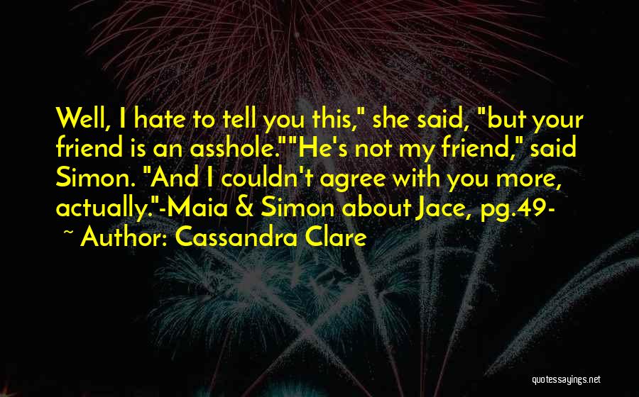 Cassandra Clare Quotes: Well, I Hate To Tell You This, She Said, But Your Friend Is An Asshole.he's Not My Friend, Said Simon.