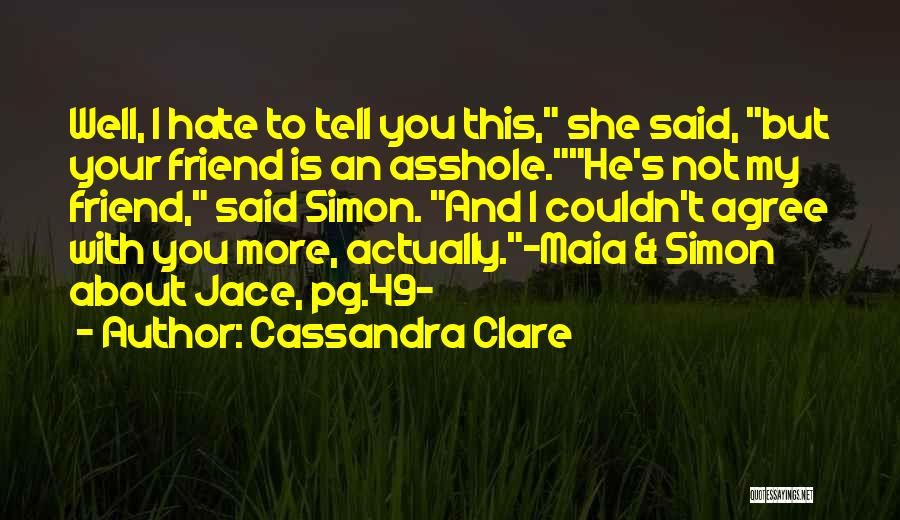 Cassandra Clare Quotes: Well, I Hate To Tell You This, She Said, But Your Friend Is An Asshole.he's Not My Friend, Said Simon.